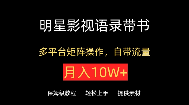 明星影视语录带书，抖音快手小红书视频号多平台矩阵操作，自带流量，月入10W+-清欢网创