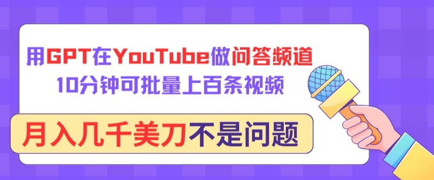 用GPT在YouTube做问答频道，10分钟可批量上百条视频，月入几千美刀不是问题-清欢网创