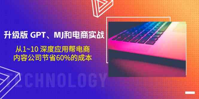 升级版GPT、MJ和电商实战，从1~10深度应用帮电商、内容公司节省60%的成本-清欢网创
