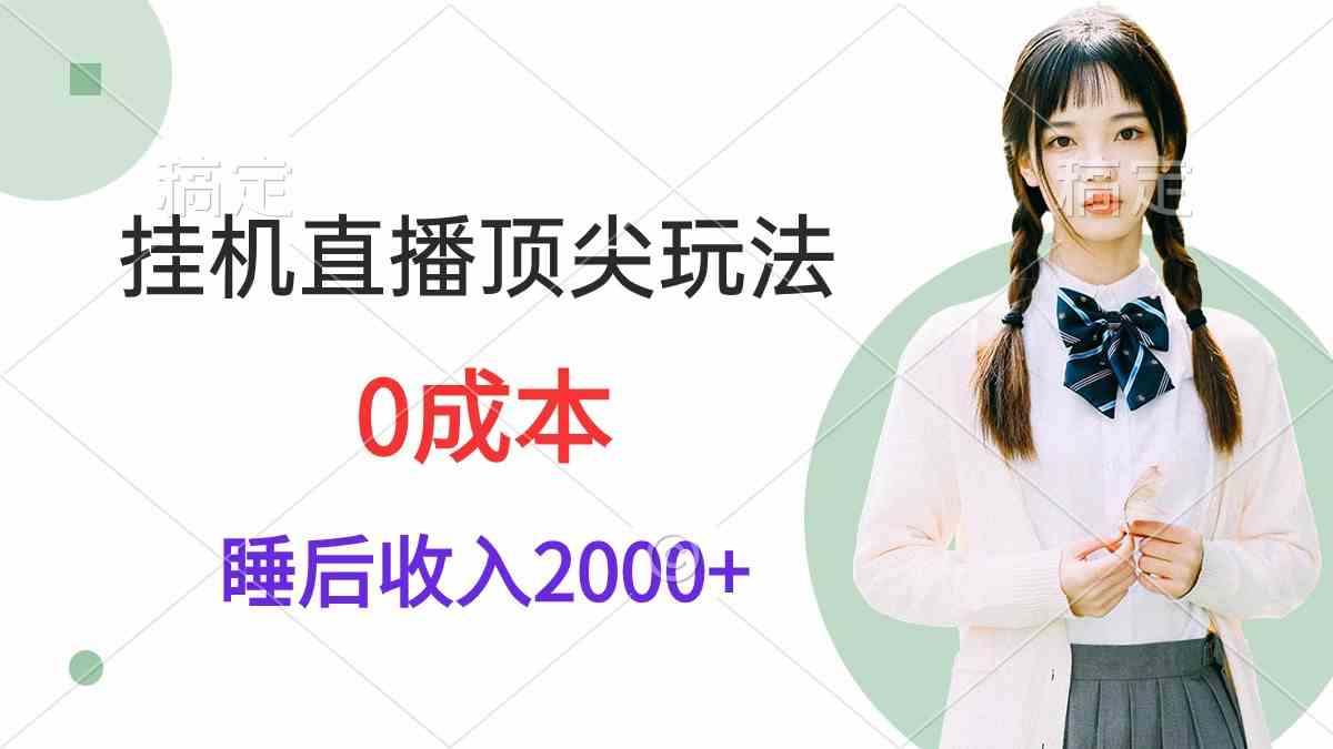 （9715期）挂机直播顶尖玩法，睡后日收入2000+、0成本，视频教学-清欢网创