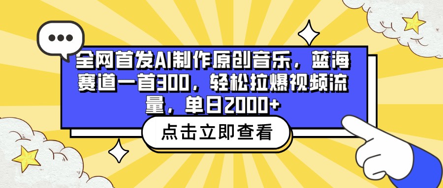 全网首发AI制作原创音乐，蓝海赛道一首300，轻松拉爆视频流量，单日2000+-清欢网创