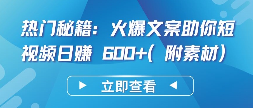热门秘籍：火爆文案助你短视频日赚 600+(附素材)-清欢网创