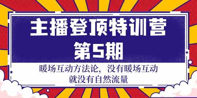 主播登顶特训营第5期：暖场互动方法论 没有暖场互动就没有自然流量（30节）-清欢网创
