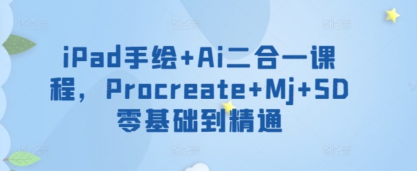 iPad手绘+Ai二合一课程，​Procreate+Mj+SD零基础到精通-清欢网创