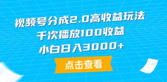 （9716期）视频号分成2.0高收益玩法，千次播放100收益，小白日入3000+-清欢网创