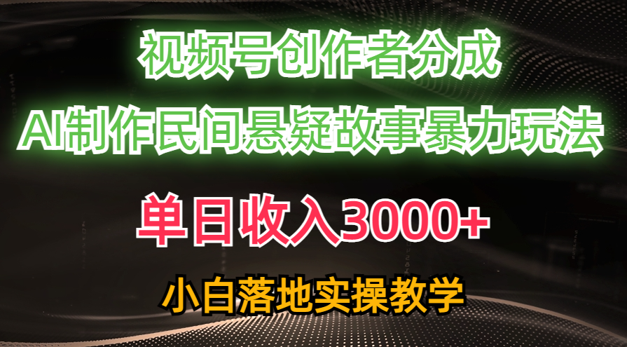 （10853期）单日收入3000+，视频号创作者分成，AI创作民间悬疑故事，条条爆流，小白-清欢网创