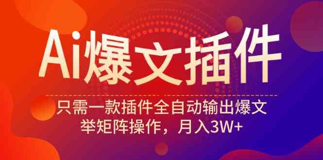（9725期）Ai爆文插件，只需一款插件全自动输出爆文，举矩阵操作，月入3W+-清欢网创