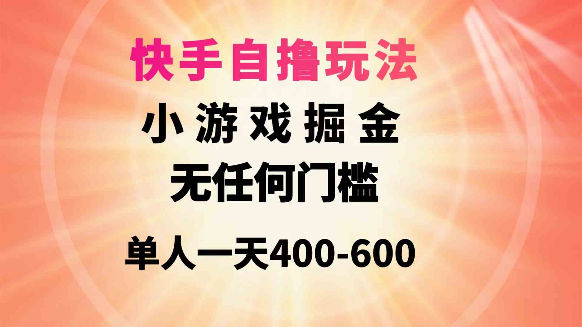（9712期）快手自撸玩法小游戏掘金无任何门槛单人一天400-600-清欢网创