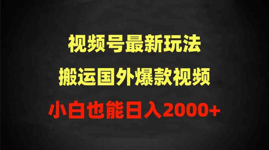 （9796期）2024视频号最新玩法，搬运国外爆款视频，100%过原创，小白也能日入2000+-清欢网创