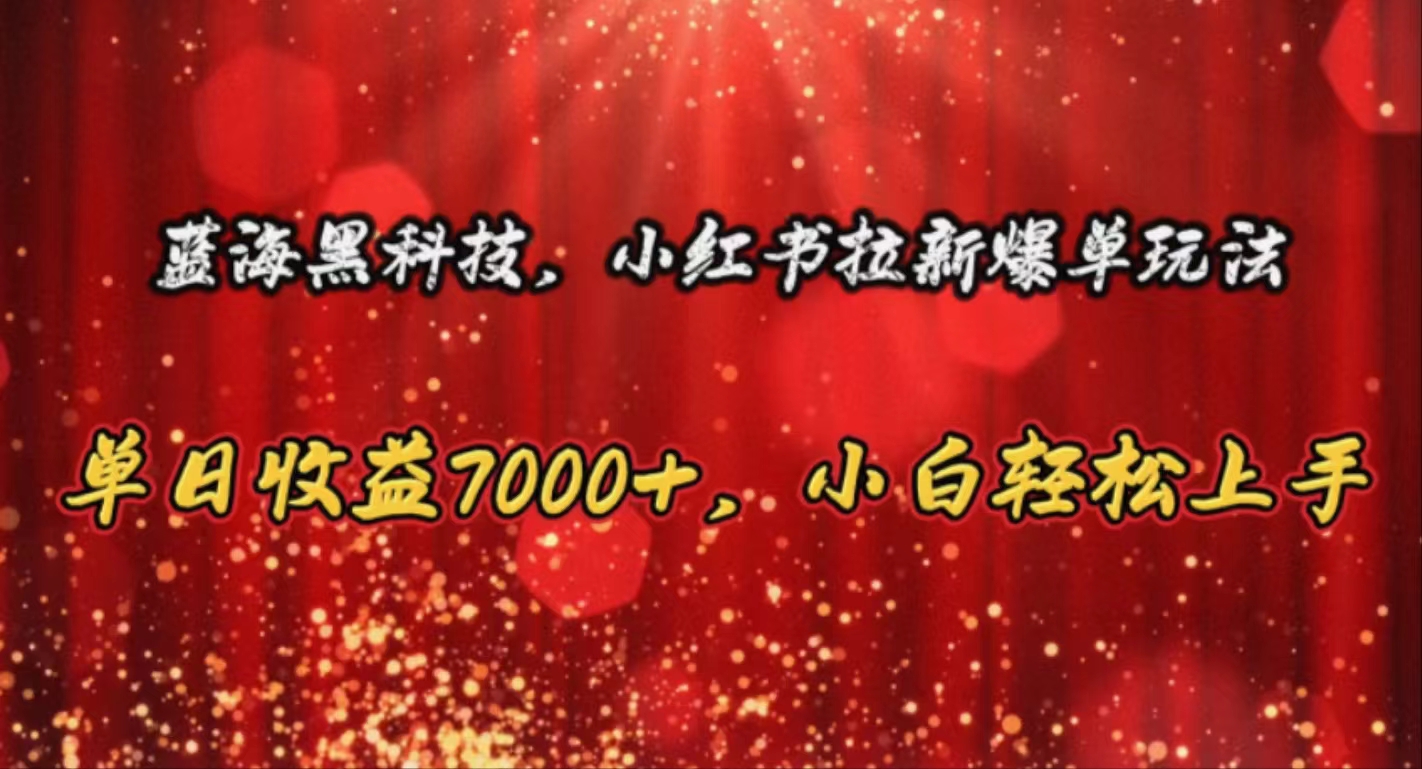 （10860期）蓝海黑科技，小红书拉新爆单玩法，单日收益7000+，小白轻松上手-清欢网创