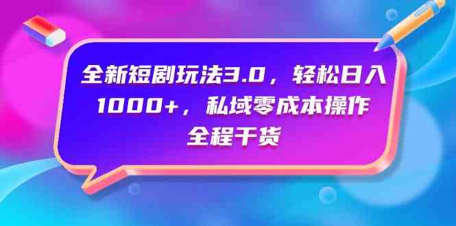 （9794期）全新短剧玩法3.0，轻松日入1000+，私域零成本操作，全程干货-清欢网创
