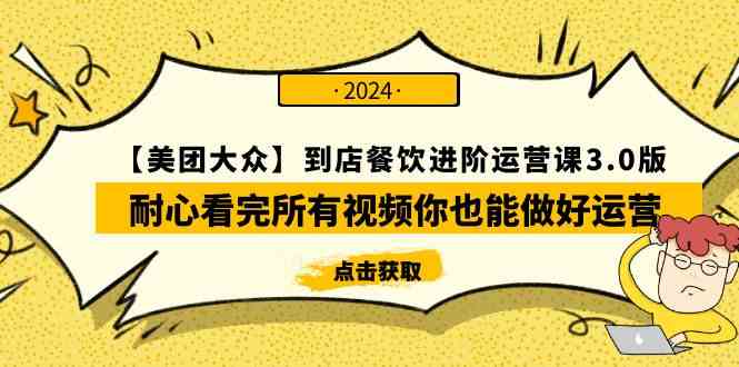 （9723期）【美团-大众】到店餐饮 进阶运营课3.0版，耐心看完所有视频你也能做好运营-清欢网创