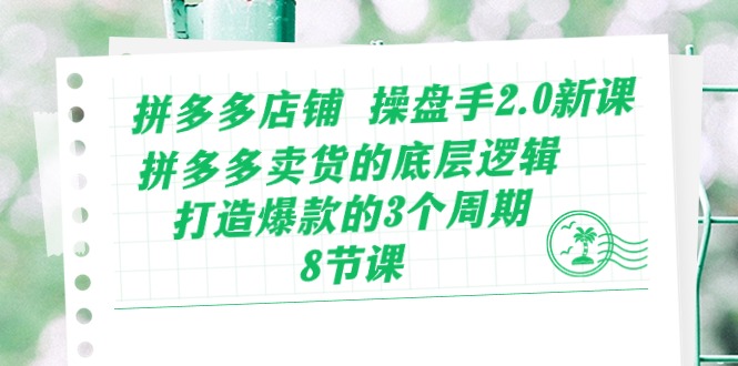 （10859期）拼多多店铺 操盘手2.0新课，拼多多卖货的底层逻辑，打造爆款的3个周期-8节-清欢网创