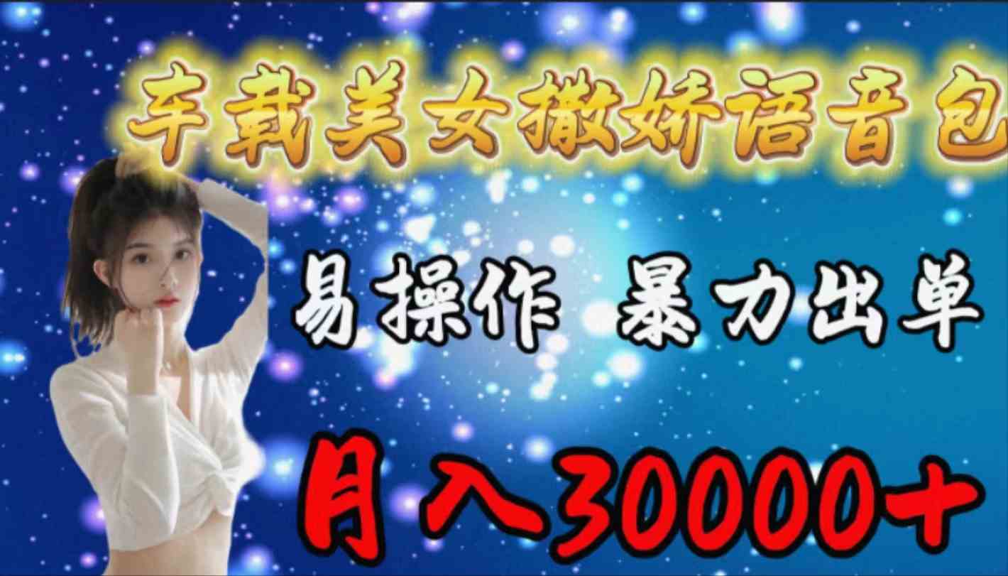 （9710期）车载女生撒娇语音包，易操作，暴力出单，月入30000+-清欢网创