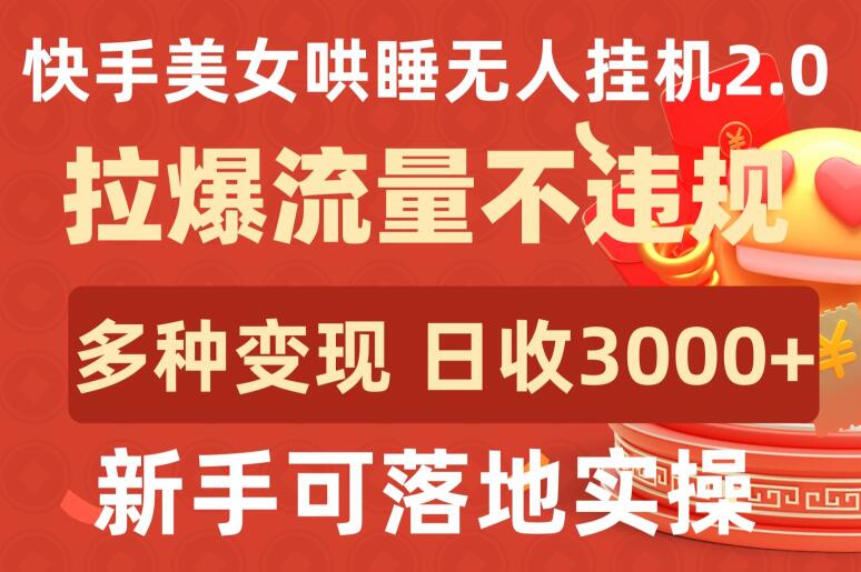 快手美女哄睡无人挂机2.0.拉爆流量不违规，多种变现途径，日收3000+，新手可落地实操-清欢网创