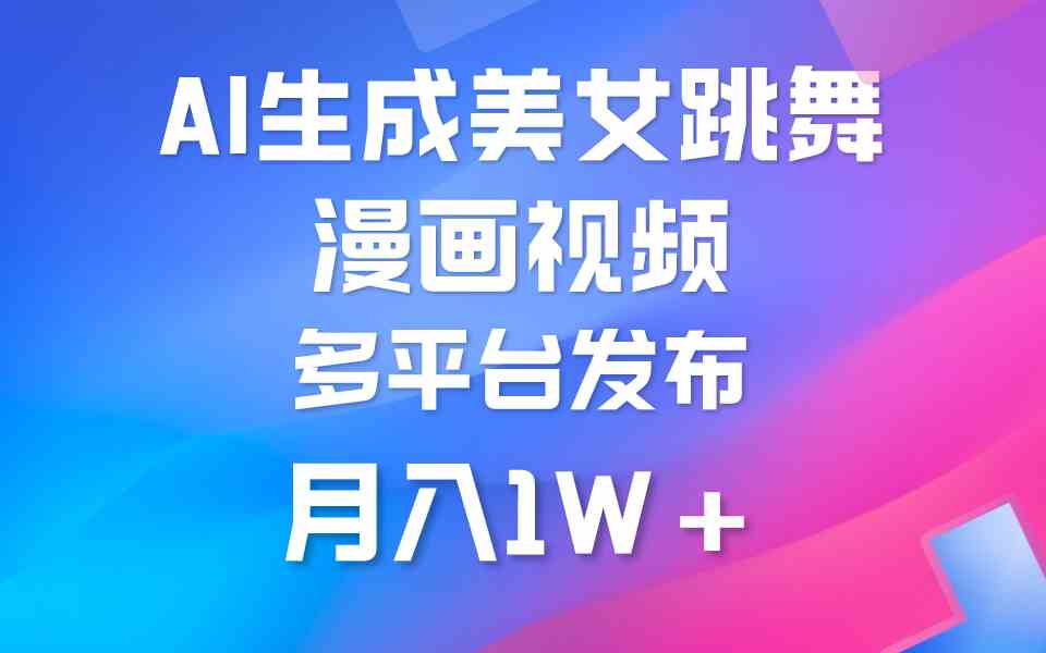 （9789期）利用AI把美女跳舞视频制作漫画，纯原创，不违规。月入1W+-清欢网创