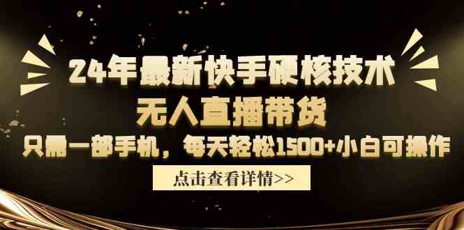 （9779期）24年最新快手硬核技术无人直播带货，只需一部手机 每天轻松1500+小白可操作-清欢网创