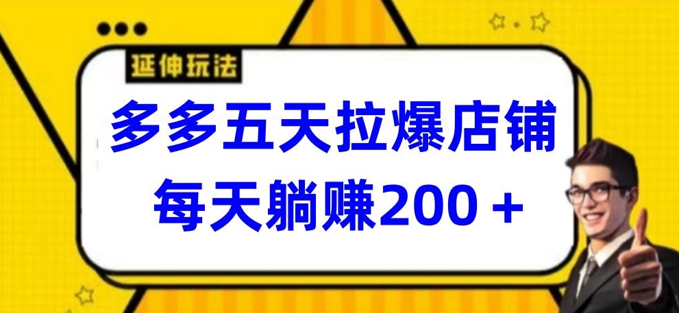 多多五天拉爆店铺，每天躺赚200+-清欢网创