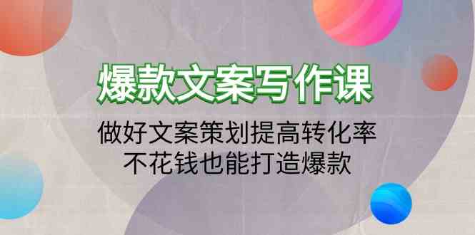 爆款文案写作课-做好文案策划提高转化率，不花钱也能打造爆款（19节课）-清欢网创