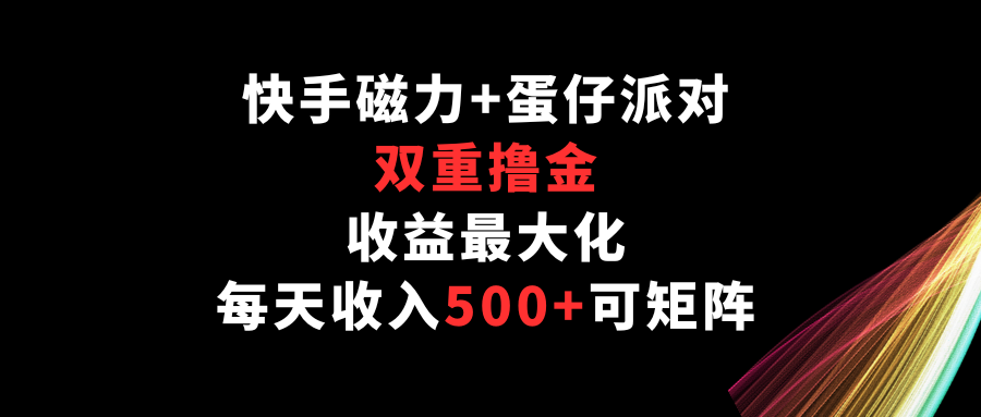 快手磁力+蛋仔派对，双重撸金，收益最大化，每天收入500+，可矩阵-清欢网创