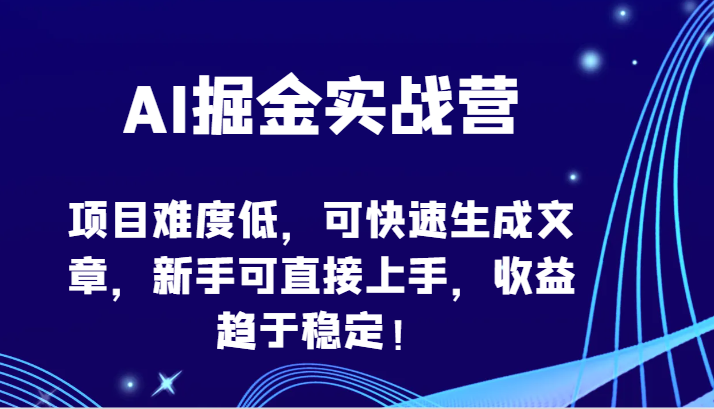 AI掘金实战营-项目难度低，可快速生成文章，新手可直接上手，收益趋于稳定！-清欢网创