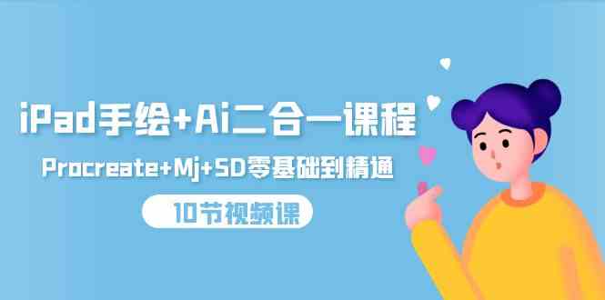 （9720期）iPad手绘+Ai二合一课程，Procreate+Mj+SD零基础到精通（10节视频课）-清欢网创