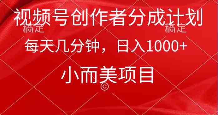 （9778期）视频号创作者分成计划，每天几分钟，收入1000+，小而美项目-清欢网创