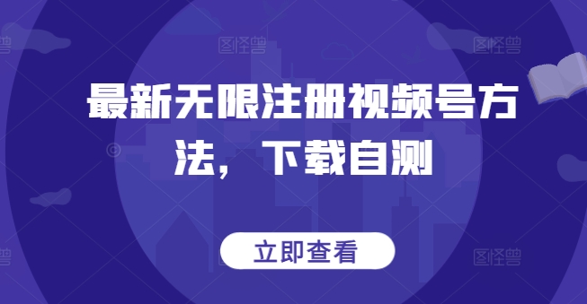 最新无限注册视频号方法，下载自测-清欢网创