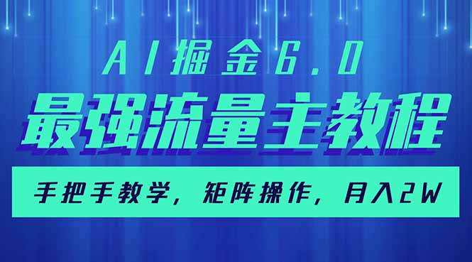 （14378期）AI掘金6.0，最强流量主教程，手把手教学，矩阵操作，月入2w+-清欢网创