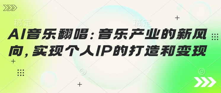 AI音乐翻唱：音乐产业的新风向，实现个人IP的打造和变现-清欢网创