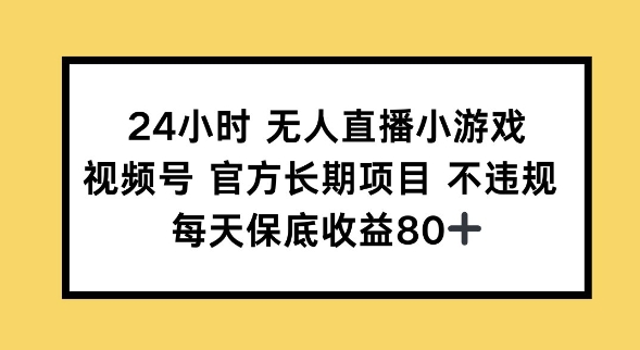 24小时无人直播小游戏，视频号官方长期项目，长期项目小白轻松可做每天保底收益80+-清欢网创