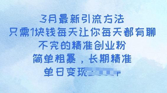 3月最新引流方法，只需1块钱每天让你每天都有聊不完的精准创业粉，简单粗暴，长期精准-清欢网创