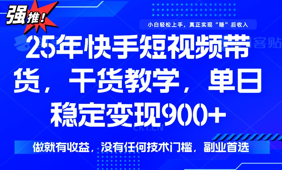 （14373期）25年最新快手短视频带货，单日稳定变现900+，没有技术门槛，做就有收益-清欢网创