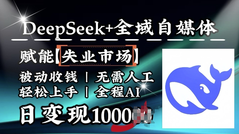 降维打击，Deepseek+全域自媒体，赋能失业市场，被动收钱，无需人工全程AI，日变现1k-清欢网创