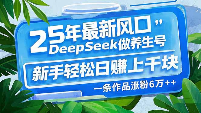 （14341期）25年最新风口，用DeepSeek做养生号，新手轻松日赚上千块，一条作品涨粉…-清欢网创
