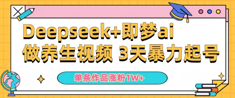 小白用DeepSeek+即梦做ai养生视频，一条作品涨粉5万+，单日收益多张-清欢网创