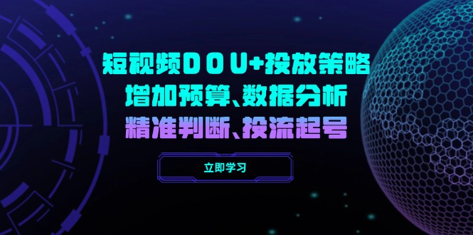 （14288期）短视频DOU+投放策略，增加预算、数据分析、精准判断，投流起号-清欢网创