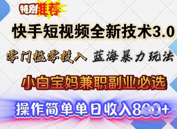 快手短视频全新技术3.0，零门槛零投入，蓝海暴力玩法，小白宝妈兼职副业必选，单日收入多张-清欢网创