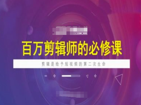 百万剪辑师必修课，剪辑是给予短视频的第二次生命-清欢网创