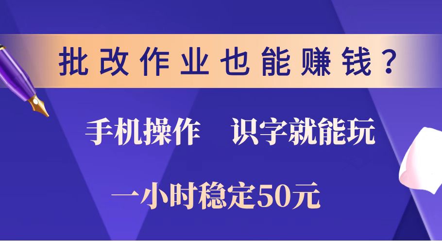 （14285期）批改作业也能赚钱？0门槛手机项目，识字就能玩！一小时稳定50元！-清欢网创