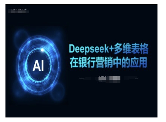Deepseek+多维表格在银行营销场景中的应用-清欢网创