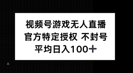 视频号游戏无人直播，官方特定授权，不违规不封号， 单日收益平均100+-清欢网创