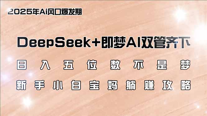 （14396期）日入五位数不是梦，DeepSeek+即梦AI双管齐下，新手小白宝妈躺赚攻略-清欢网创