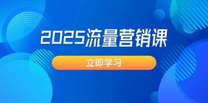 （14313期）2025流量营销课：直击业绩卡点, 拓客新策略, 提高转化率, 设计生意模式-清欢网创