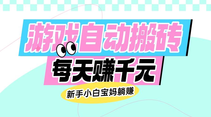 （14402期）老款游戏自动搬砖，每天赚千元，新手小白宝妈躺赚-清欢网创