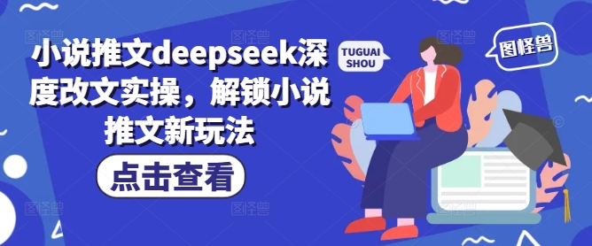 小说推文deepseek深度改文实操，解锁小说推文新玩法-清欢网创