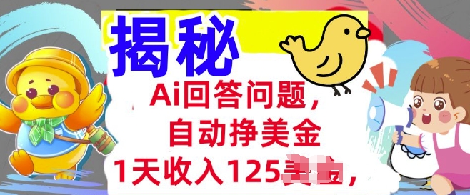 Ai回答问题，自动挣美刀，1天收入125.3分钟学会，长久的被动收入-清欢网创