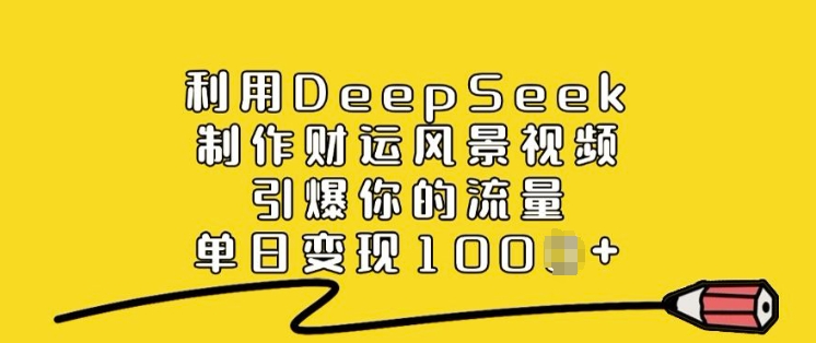 利用DeepSeek制作财运风景视频，引爆你的流量，单日变现多张-清欢网创
