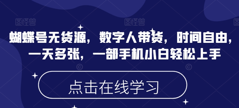 蝴蝶号无货源，数字人带货，时间自由，一天多张，一部手机小白轻松上手-清欢网创