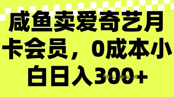咸鱼卖爱奇艺会员，零成本小白日入3张，新手小白可做-清欢网创